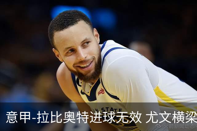 意甲-拉比奥特进球无效 尤文横梁救险客场平桑普